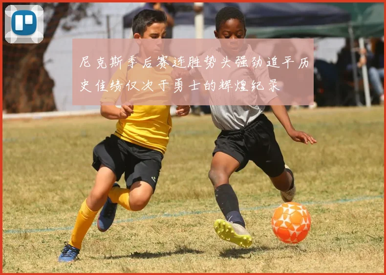 尼克斯季后赛连胜势头强劲追平历史佳绩仅次于勇士的辉煌纪录