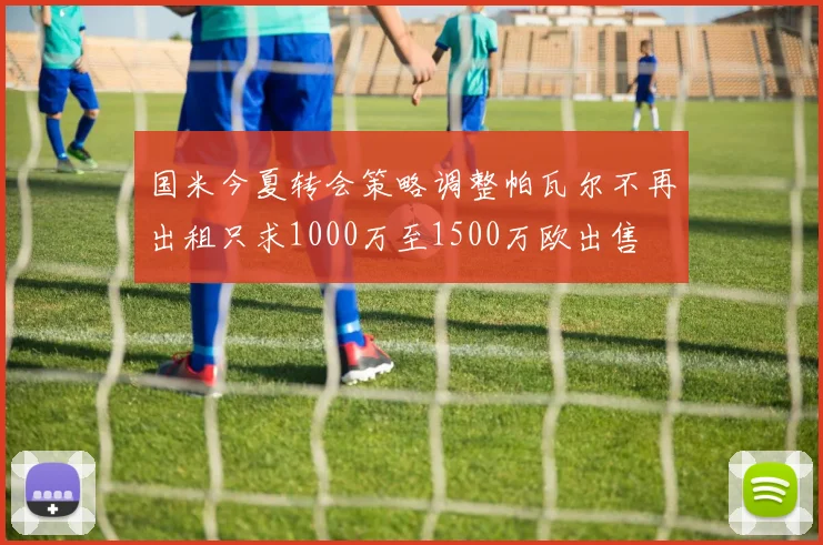 国米今夏转会策略调整帕瓦尔不再出租只求1000万至1500万欧出售
