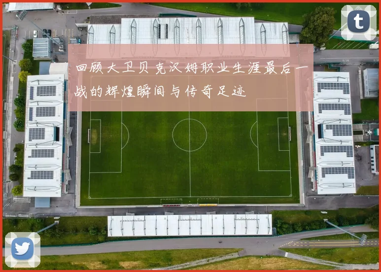 回顾大卫贝克汉姆职业生涯最后一战的辉煌瞬间与传奇足迹