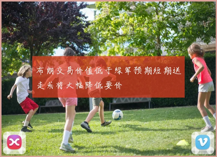 布朗交易价值低于绿军预期短期送走或将大幅降低要价