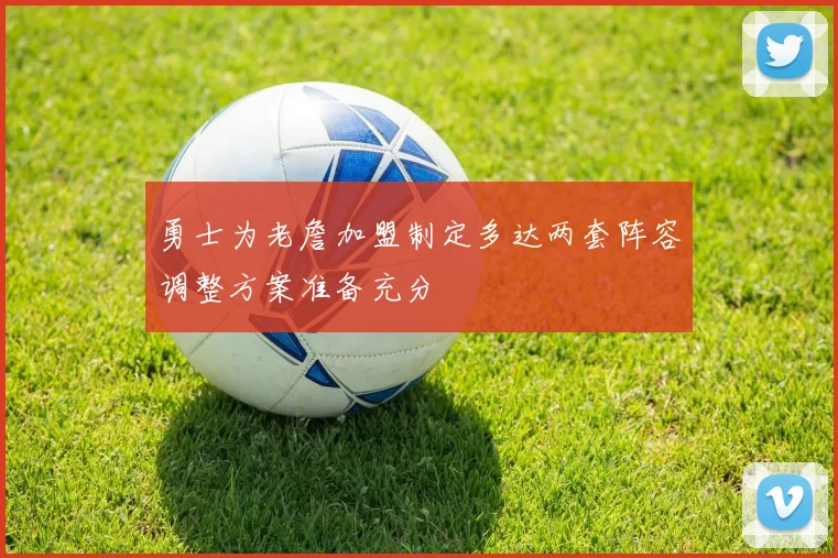 勇士为老詹加盟制定多达两套阵容调整方案准备充分