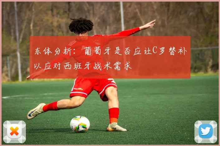 东体分析：葡萄牙是否应让C罗替补以应对西班牙战术需求
