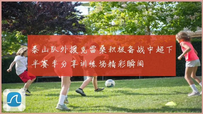泰山队外援克雷桑积极备战中超下半赛季分享训练场精彩瞬间